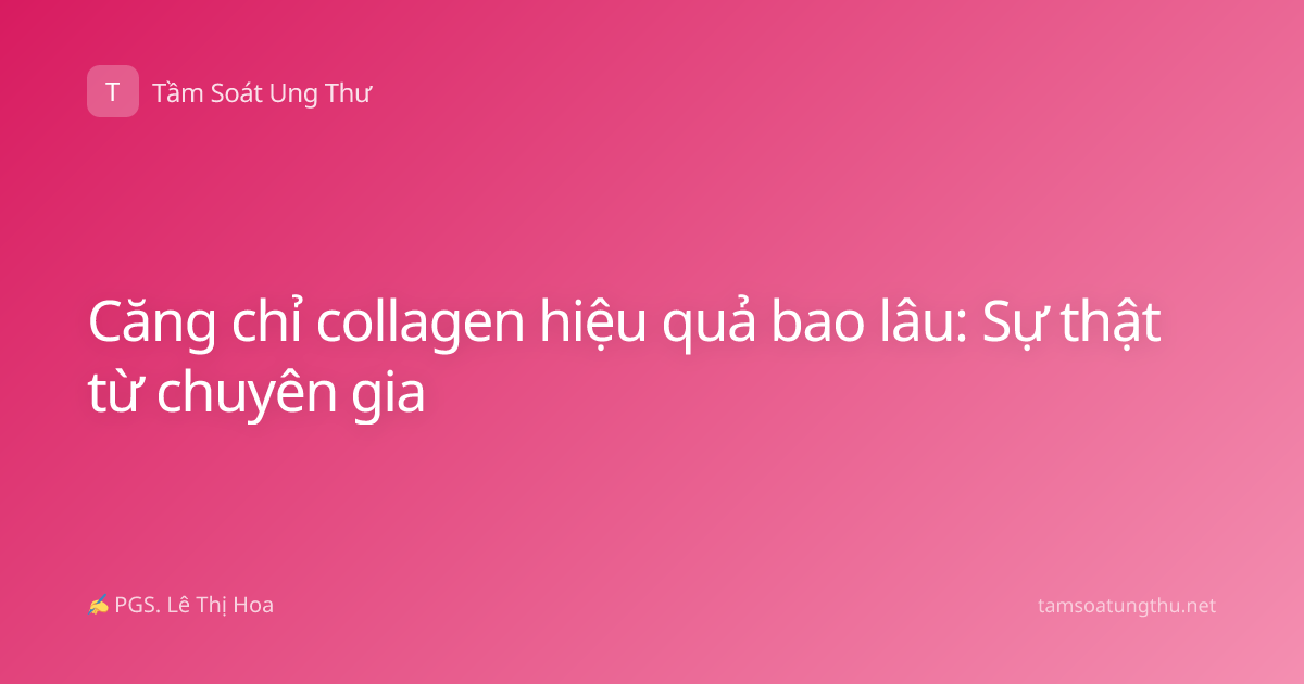 Căng chỉ collagen hiệu quả bao lâu: Sự thật từ chuyên gia