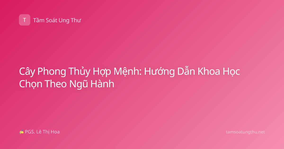 Cây Phong Thủy Hợp Mệnh: Hướng Dẫn Khoa Học Chọn Theo Ngũ Hành