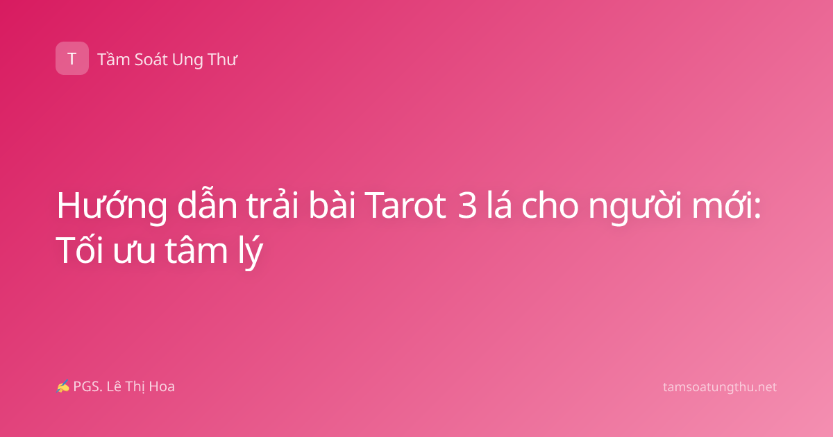 Hướng dẫn trải bài Tarot 3 lá cho người mới: Tối ưu tâm lý