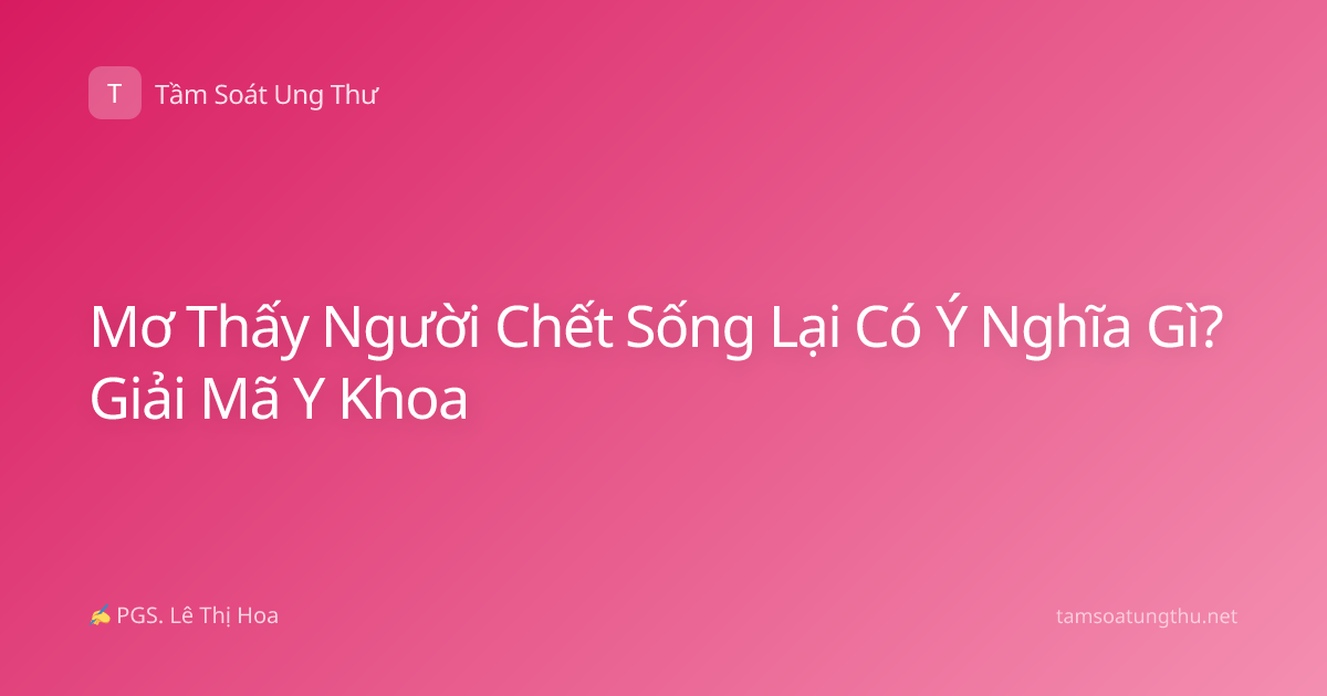 Mơ Thấy Người Chết Sống Lại Có Ý Nghĩa Gì? Giải Mã Y Khoa