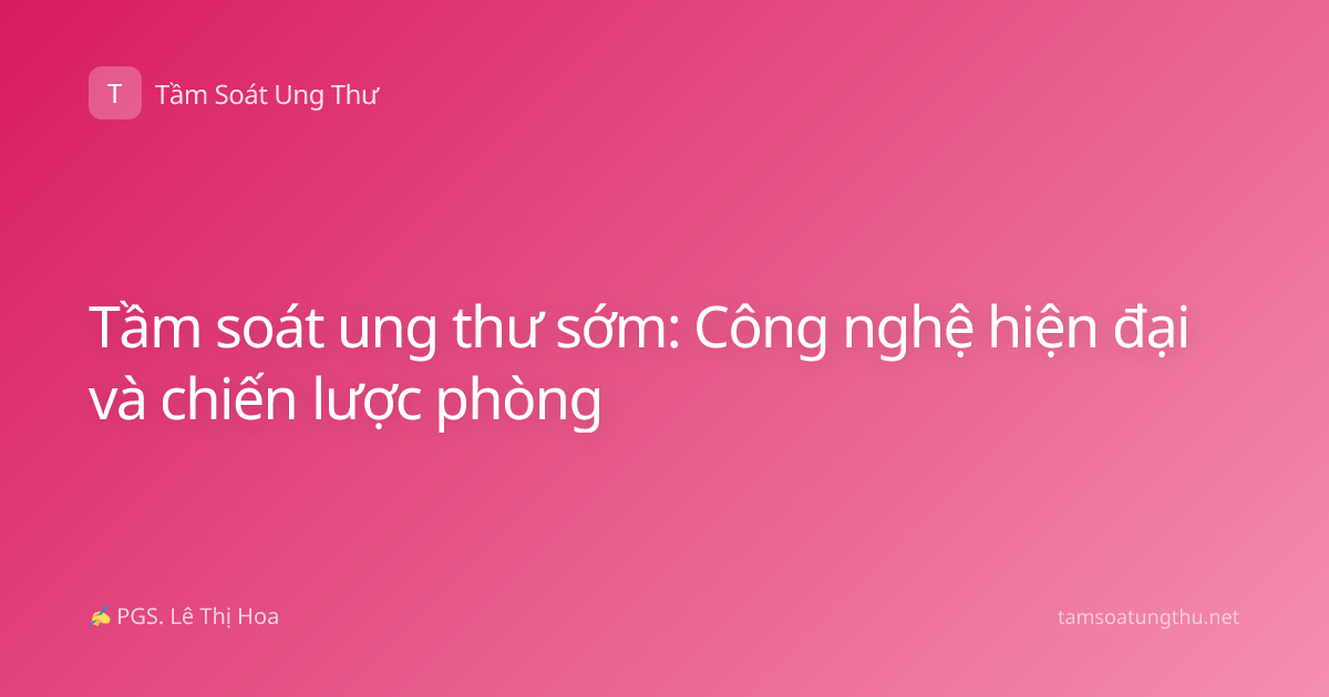 Tầm soát ung thư sớm: Công nghệ hiện đại và chiến lược phòng