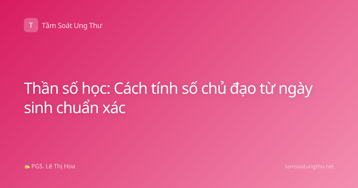 Thần số học: Cách tính số chủ đạo từ ngày sinh chuẩn xác
