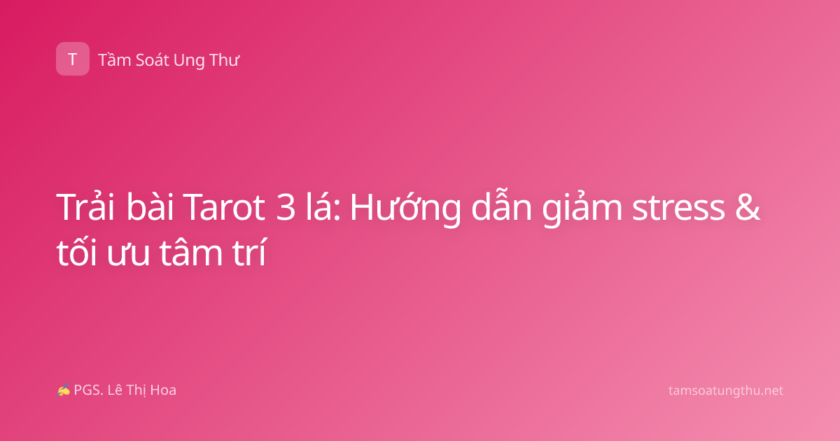 Trải bài Tarot 3 lá: Hướng dẫn giảm stress & tối ưu tâm trí