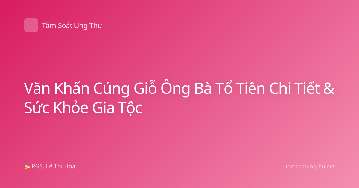 Văn Khấn Cúng Giỗ Ông Bà Tổ Tiên Chi Tiết & Sức Khỏe Gia Tộc