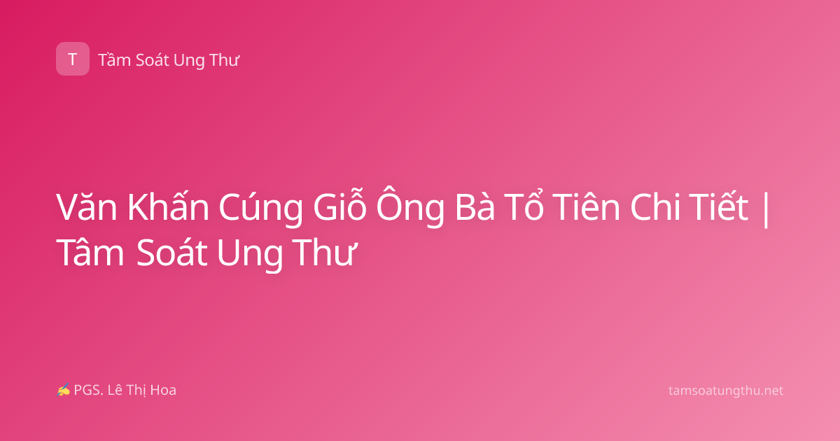 Văn Khấn Cúng Giỗ Ông Bà Tổ Tiên Chi Tiết | Tâm Soát Ung Thư