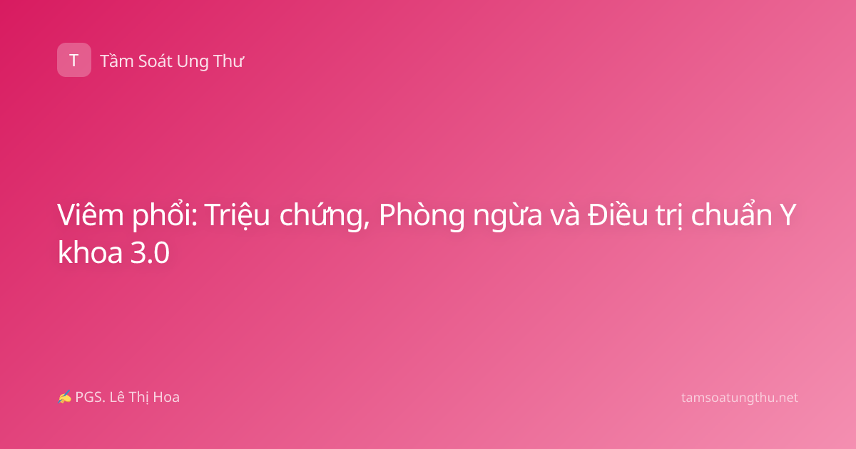 Viêm phổi: Triệu chứng, Phòng ngừa và Điều trị chuẩn Y khoa 3.0