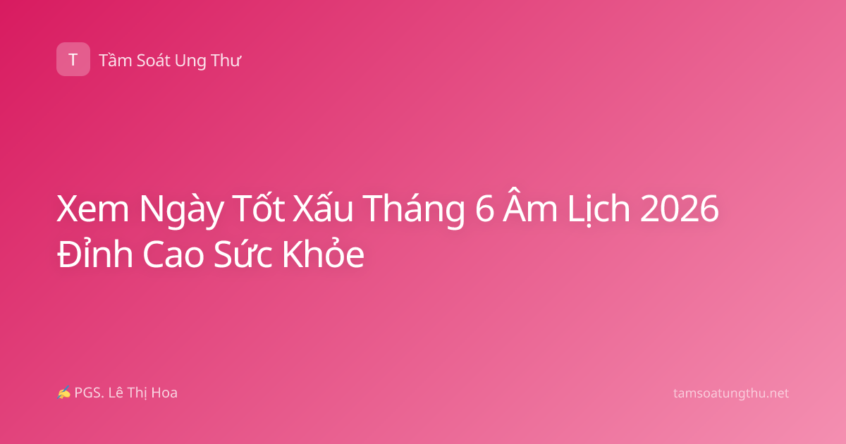 Xem Ngày Tốt Xấu Tháng 6 Âm Lịch 2026 Đỉnh Cao Sức Khỏe
